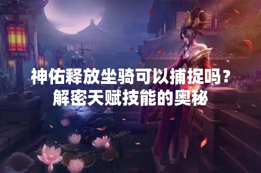 神佑释放坐骑可以捕捉吗？解密天赋技能的奥秘