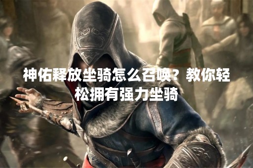 神佑释放坐骑怎么召唤？教你轻松拥有强力坐骑