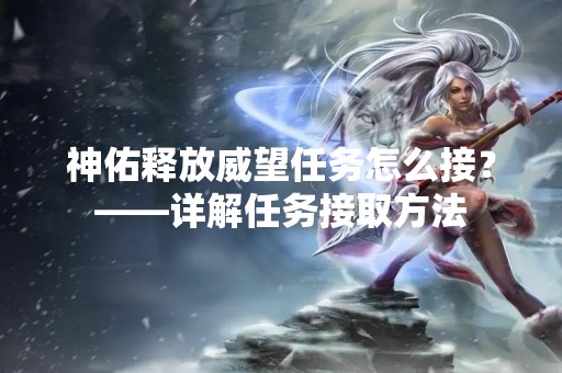 神佑释放威望任务怎么接？——详解任务接取方法