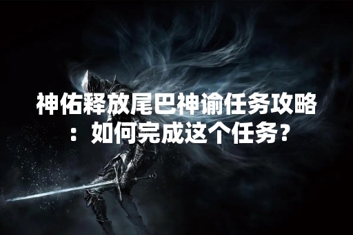神佑释放尾巴神谕任务攻略：如何完成这个任务？
