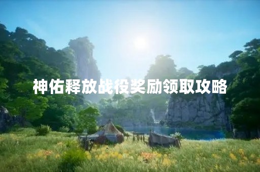 神佑释放战役奖励领取攻略