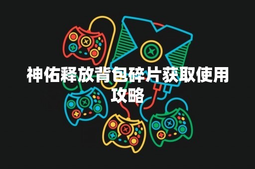 神佑释放背包碎片获取使用攻略