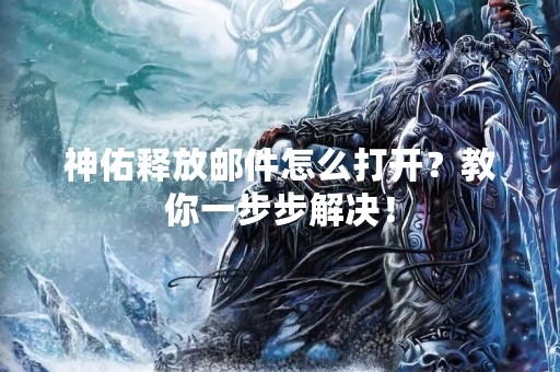 神佑释放邮件怎么打开？教你一步步解决！