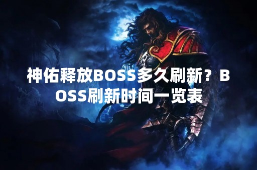 神佑释放BOSS多久刷新？BOSS刷新时间一览表