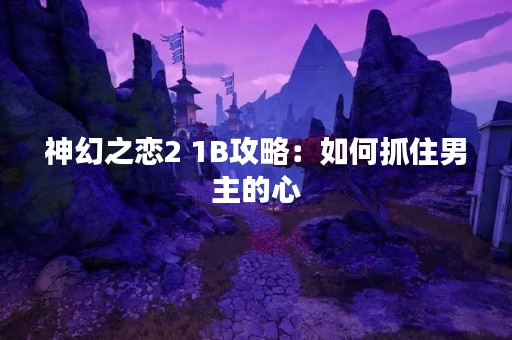 神幻之恋2 1B攻略：如何抓住男主的心