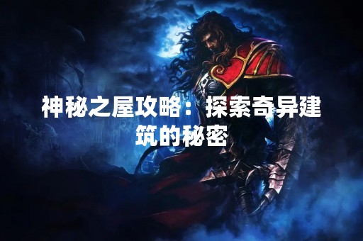 神秘之屋攻略：探索奇异建筑的秘密