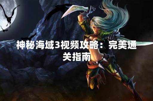 神秘海域3视频攻略：完美通关指南