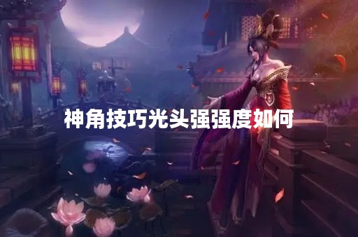 神角技巧光头强强度如何