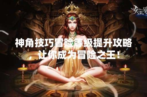 神角技巧冒险等级提升攻略，让你成为冒险之王！