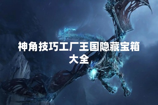 神角技巧工厂王国隐藏宝箱大全
