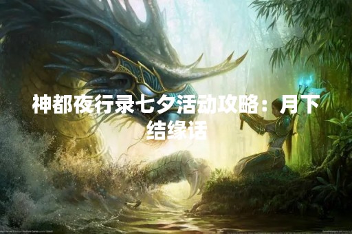 神都夜行录七夕活动攻略：月下结缘话