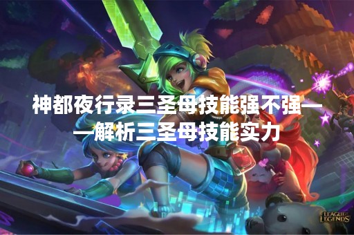神都夜行录三圣母技能强不强——解析三圣母技能实力