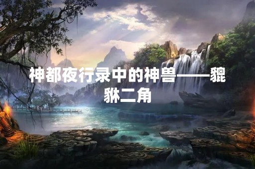 神都夜行录中的神兽——貔貅二角