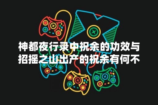 神都夜行录中祝余的功效与招摇之山出产的祝余有何不同？