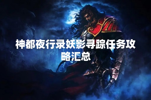 神都夜行录妖影寻踪任务攻略汇总