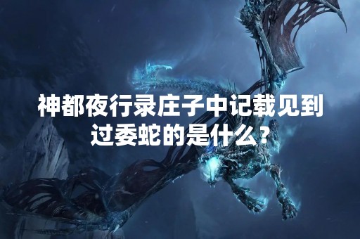 神都夜行录庄子中记载见到过委蛇的是什么？