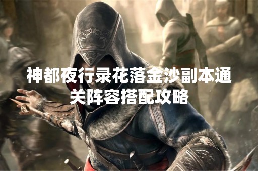 神都夜行录花落金沙副本通关阵容搭配攻略