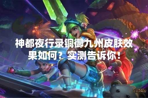 神都夜行录铜御九州皮肤效果如何？实测告诉你！