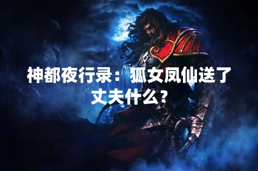 神都夜行录：狐女凤仙送了丈夫什么？
