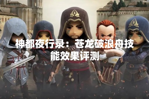 神都夜行录：苍龙破浪舟技能效果评测