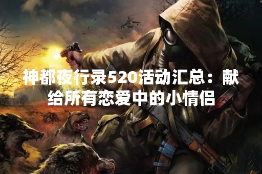 神都夜行录520活动汇总：献给所有恋爱中的小情侣