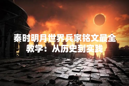 秦时明月世界兵家铭文最全教学：从历史到实践