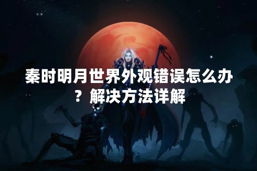 秦时明月世界外观错误怎么办？解决方法详解