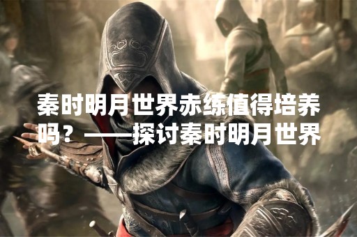 秦时明月世界赤练值得培养吗？——探讨秦时明月世界中赤练的价值