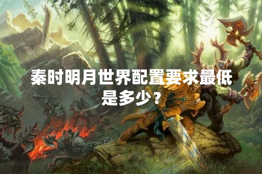 秦时明月世界配置要求最低是多少？
