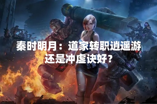 秦时明月：道家转职逍遥游还是冲虚诀好？