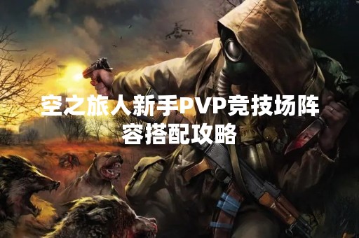 空之旅人新手PVP竞技场阵容搭配攻略