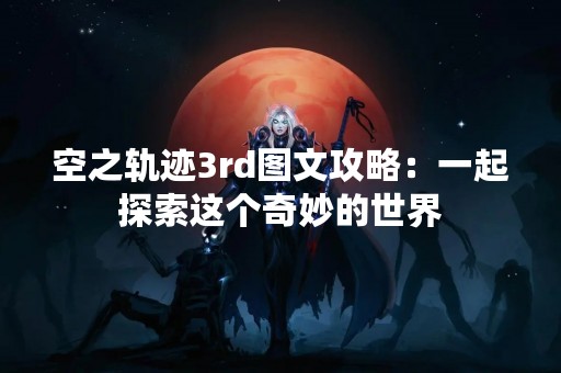空之轨迹3rd图文攻略：一起探索这个奇妙的世界
