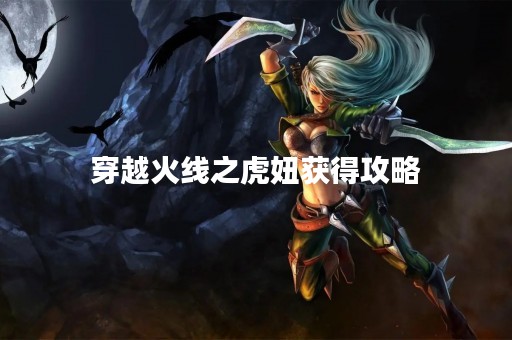 穿越火线之虎妞获得攻略