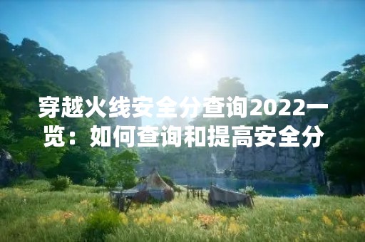 穿越火线安全分查询2022一览：如何查询和提高安全分？