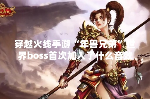 穿越火线手游“年兽兄弟”世界boss首次加入了什么音效？