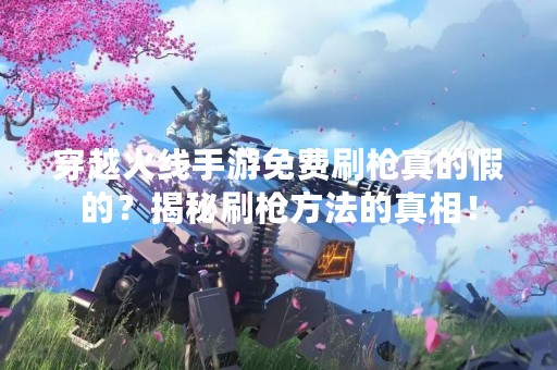 穿越火线手游免费刷枪真的假的？揭秘刷枪方法的真相！
