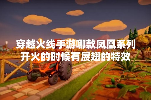 穿越火线手游哪款凤凰系列开火的时候有展翅的特效