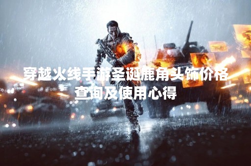 穿越火线手游圣诞鹿角头饰价格查询及使用心得