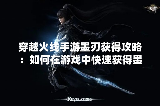 穿越火线手游墨刃获得攻略：如何在游戏中快速获得墨刃