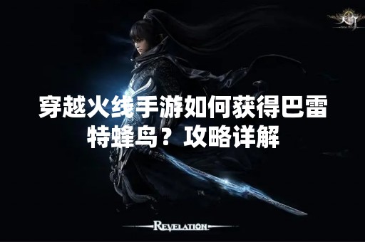 穿越火线手游如何获得巴雷特蜂鸟？攻略详解