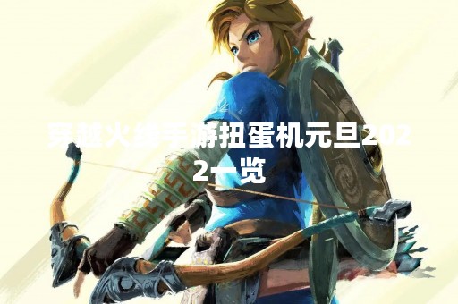 穿越火线手游扭蛋机元旦2022一览
