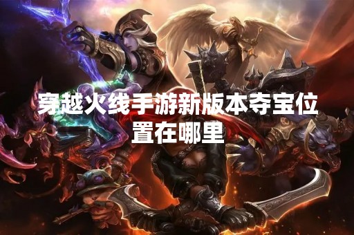 穿越火线手游新版本夺宝位置在哪里