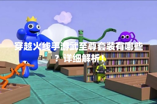 穿越火线手游武至尊套装有哪些？详细解析！