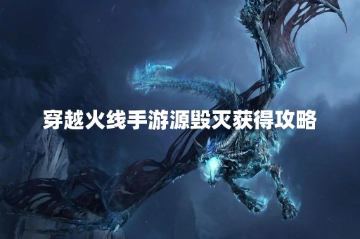 穿越火线手游源毁灭获得攻略