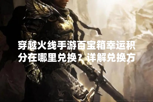 穿越火线手游百宝箱幸运积分在哪里兑换？详解兑换方法
