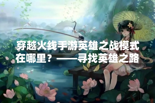 穿越火线手游英雄之战模式在哪里？——寻找英雄之路