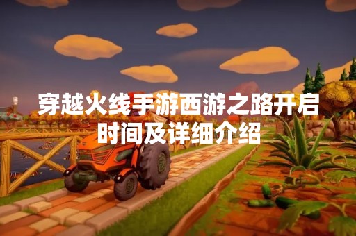 穿越火线手游西游之路开启时间及详细介绍