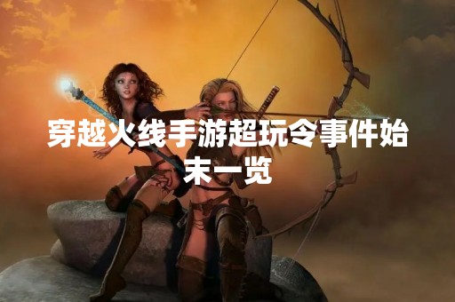 穿越火线手游超玩令事件始末一览