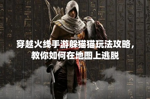 穿越火线手游躲猫猫玩法攻略，教你如何在地图上逃脱