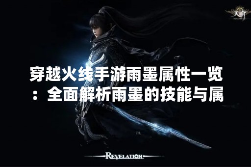 穿越火线手游雨墨属性一览：全面解析雨墨的技能与属性